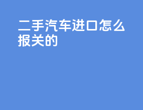 二手汽车进口怎么报关的