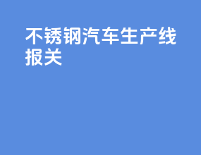 不锈钢汽车生产线报关