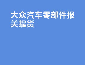 大众汽车零部件报关提货
