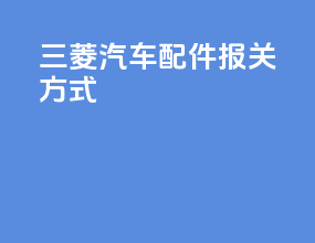 三菱汽车配件报关方式
