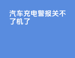 汽车充电警报关不了机了
