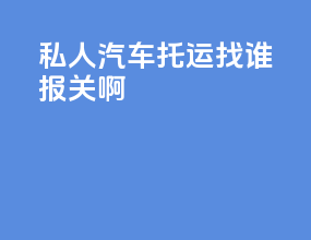 私人汽车托运找谁报关啊