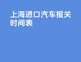 上海进口汽车报关时间表