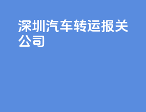 深圳汽车转运报关公司