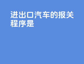 进出口汽车的报关程序是