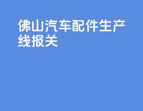佛山汽车配件生产线报关