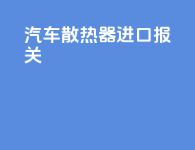 汽车散热器进口报关