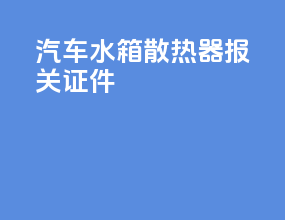汽车水箱散热器报关证件
