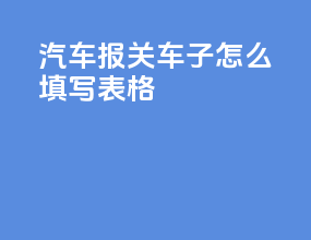 汽车报关车子怎么填写表格