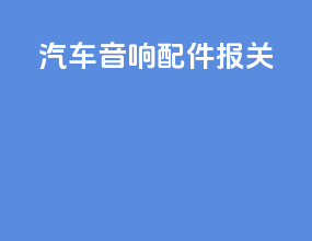 汽车音响配件 报关