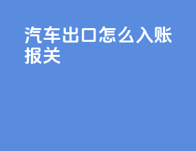 汽车出口怎么入账报关