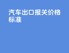 汽车出口报关价格标准