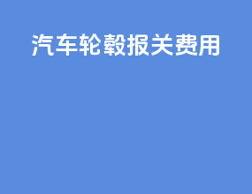 汽车轮毂报关费用