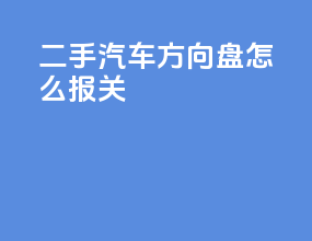 二手汽车方向盘怎么报关