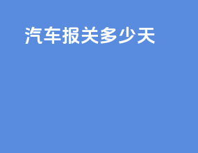 汽车报关多少天