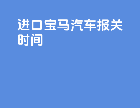 进口宝马汽车报关时间
