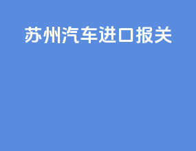 苏州汽车进口报关