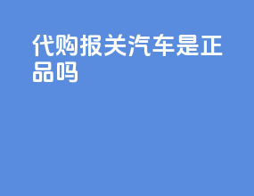代购报关汽车是正品吗