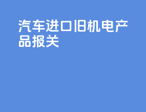 汽车进口旧机电产品报关