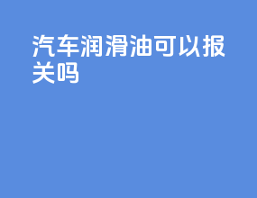 汽车润滑油可以报关吗