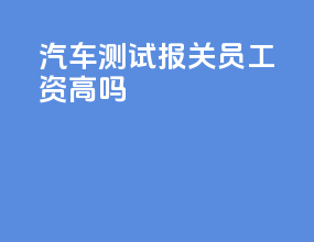 汽车测试报关员工资高吗