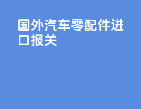 国外汽车零配件进口报关