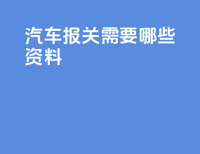 汽车报关需要哪些资料
