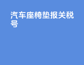 汽车座椅垫报关税号