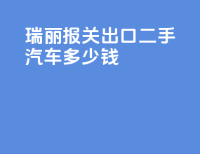 瑞丽报关出口二手汽车多少钱