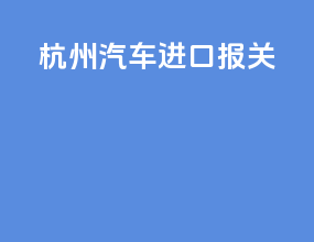 杭州汽车进口报关
