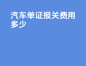 汽车单证报关费用多少