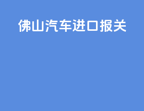 佛山汽车进口报关