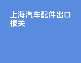 上海汽车配件出口报关