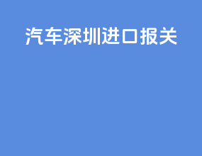 汽车深圳进口报关