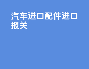 汽车进口配件进口报关