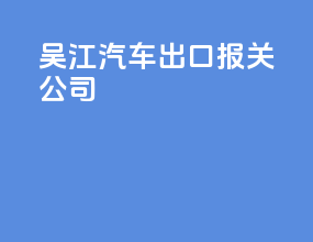 吴江汽车出口报关公司