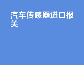 汽车传感器 进口报关