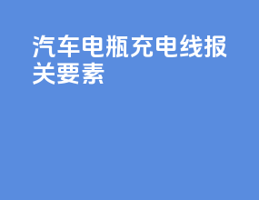 汽车电瓶充电线报关要素