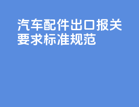 汽车配件出口报关要求标准规范