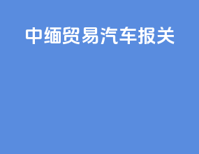 中缅贸易汽车报关