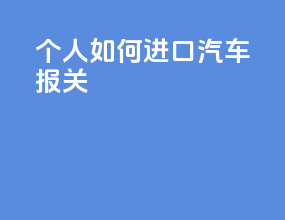 个人如何进口汽车报关