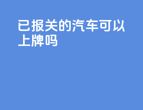 已报关的汽车可以上牌吗