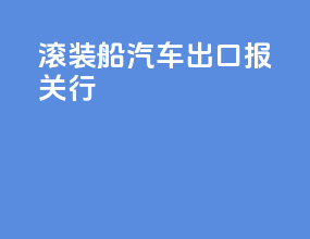 滚装船汽车出口报关行