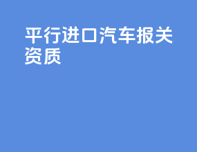平行进口汽车报关资质