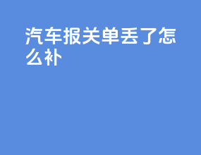 汽车报关单丢了怎么补