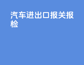 汽车进出口报关报检