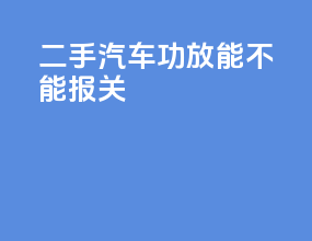 二手汽车功放能不能报关