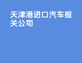 天津港进口汽车报关公司