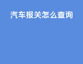 汽车报关怎么查询