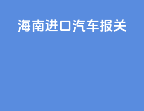 海南进口汽车报关